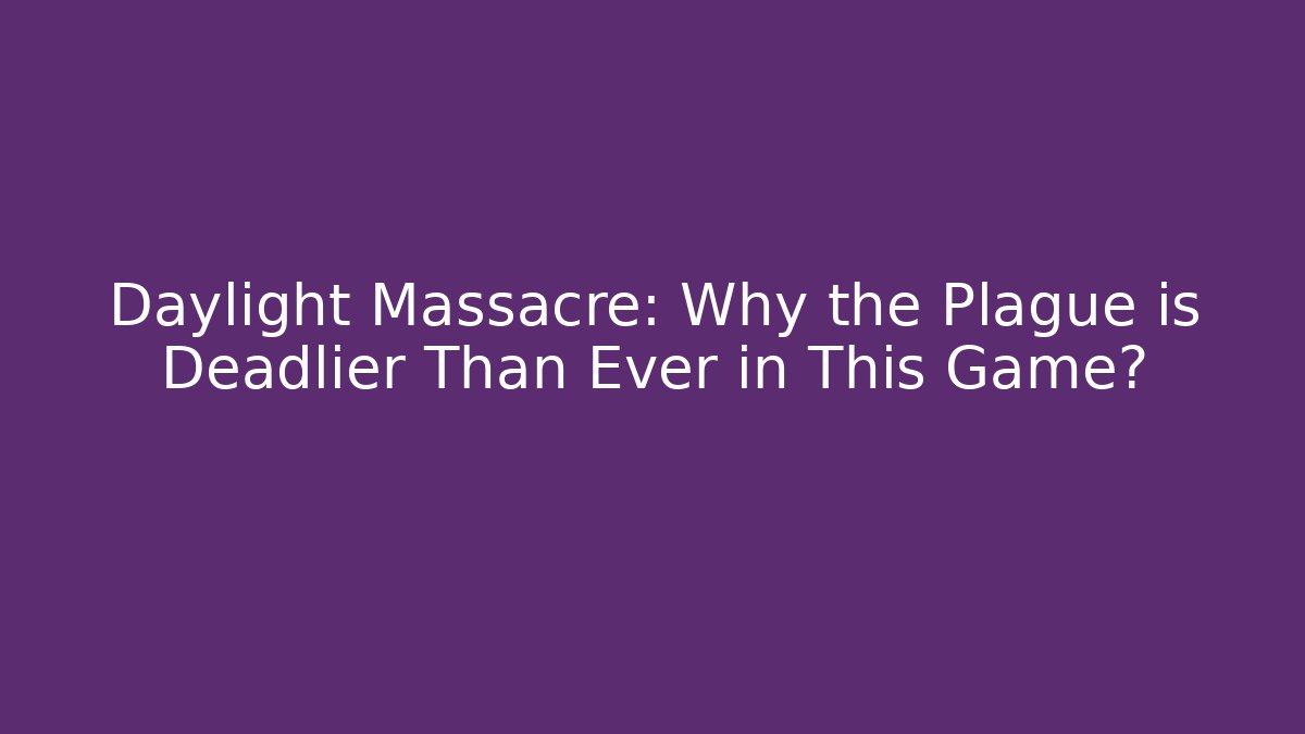 Daylight Massacre: Why the Plague is Deadlier Than Ever in This Game?