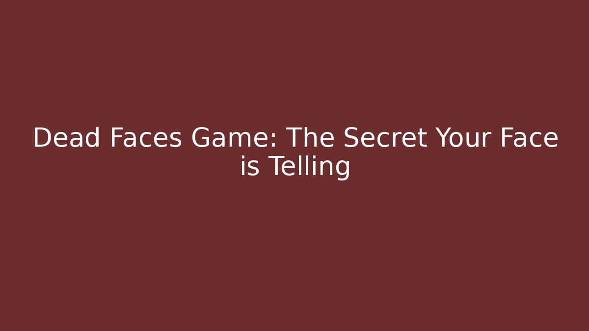 Dead Faces Game: The Secret Your Face is Telling