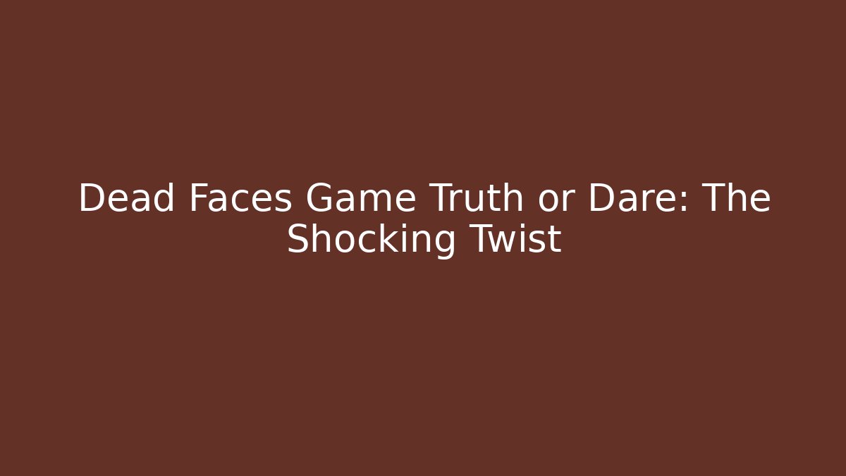 Dead Faces Game Truth or Dare: The Shocking Twist
