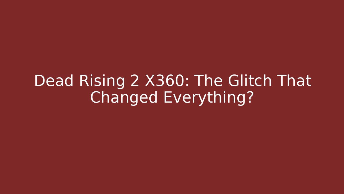 Dead Rising 2 X360: The Glitch That Changed Everything?