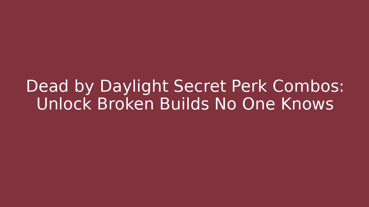 Dead by Daylight Secret Perk Combos: Unlock Broken Builds No One Knows