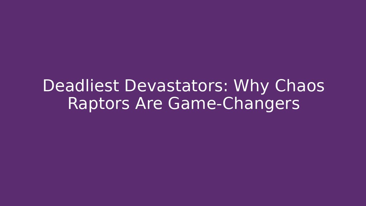 Deadliest Devastators: Why Chaos Raptors Are Game-Changers