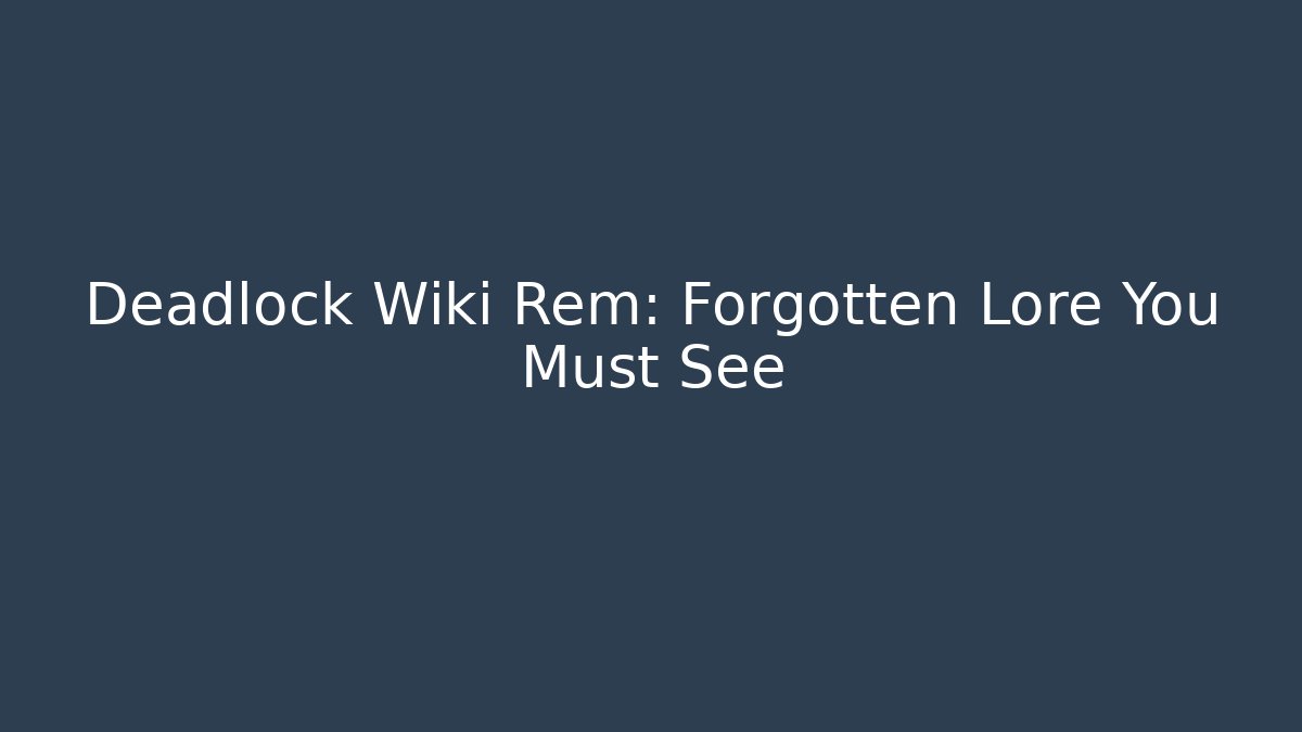 Deadlock Wiki Rem: Forgotten Lore You Must See