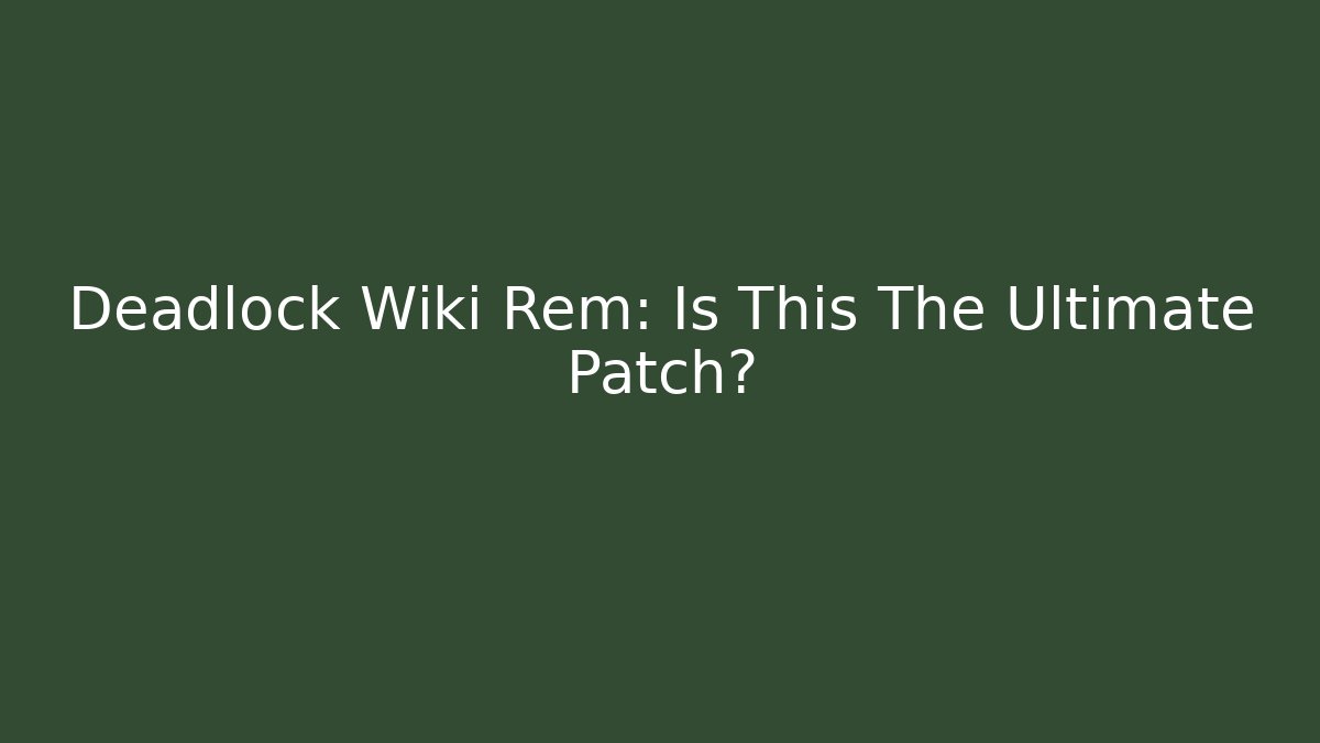 Deadlock Wiki Rem: Is This The Ultimate Patch?