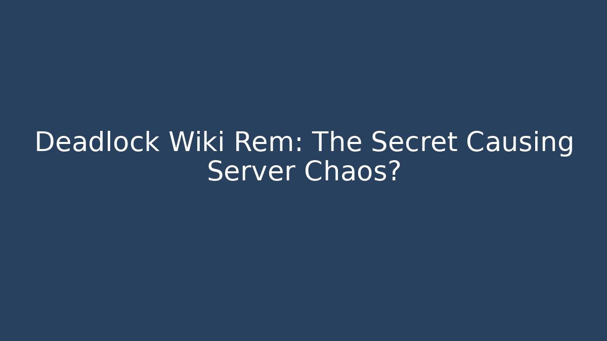 Deadlock Wiki Rem: The Secret Causing Server Chaos? - Buddy Program