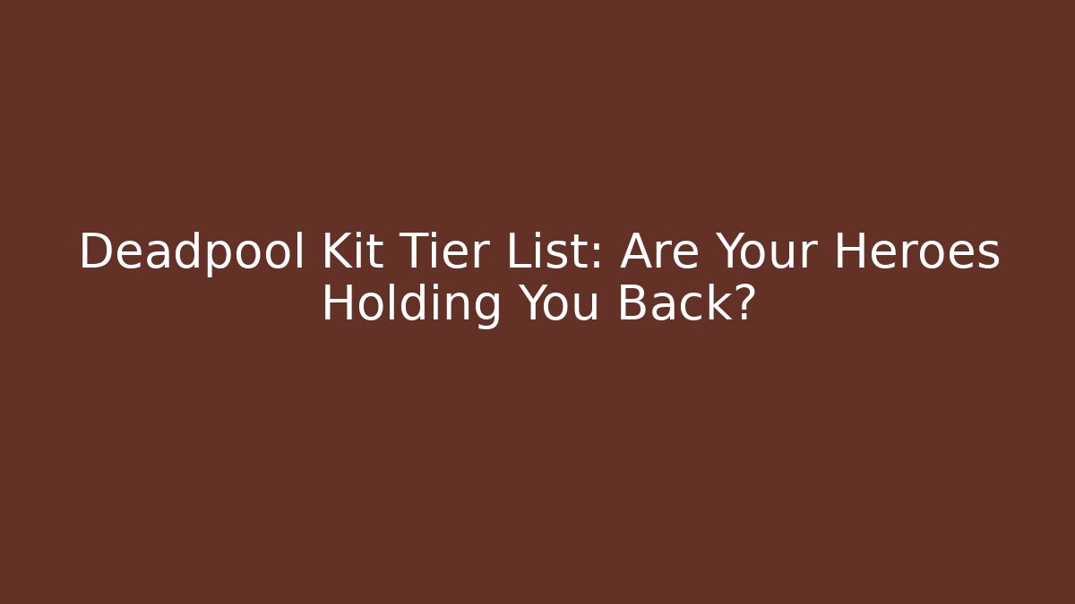 Deadpool Kit Tier List: Are Your Heroes Holding You Back?