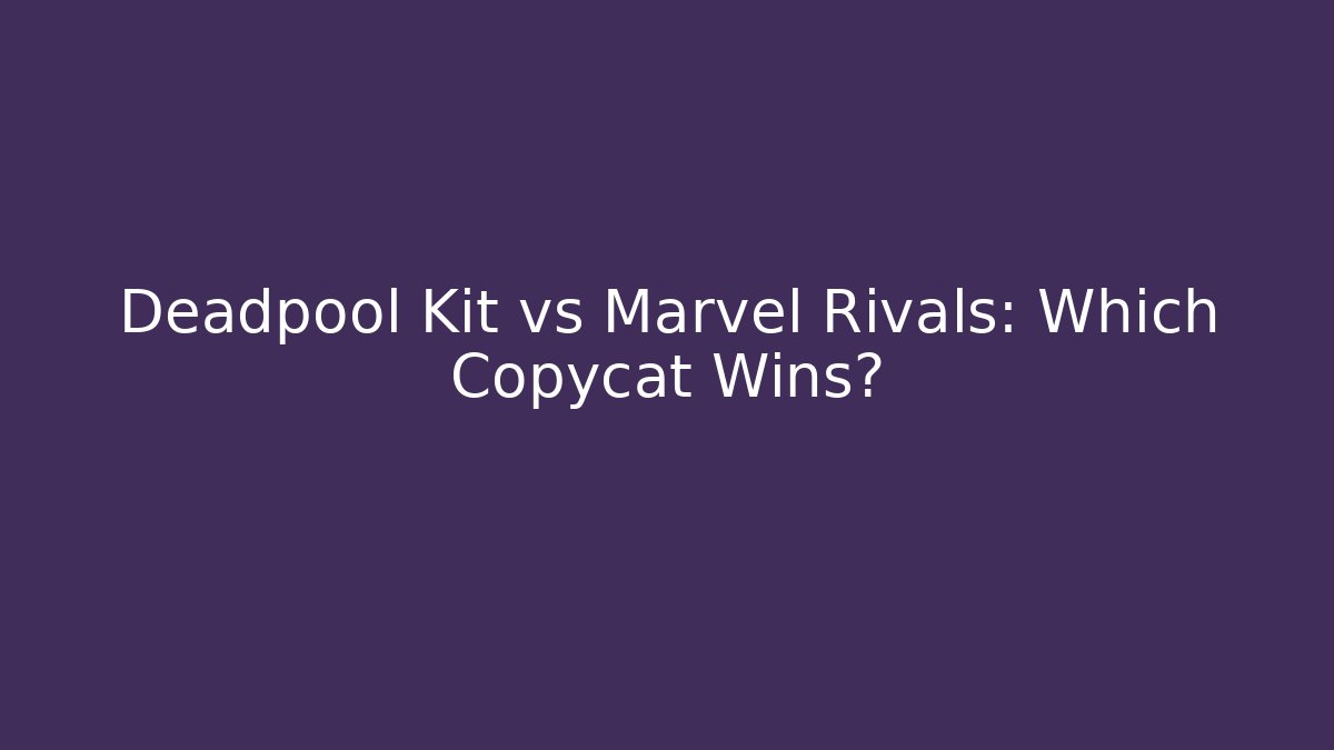 Deadpool Kit vs Marvel Rivals: Which Copycat Wins?