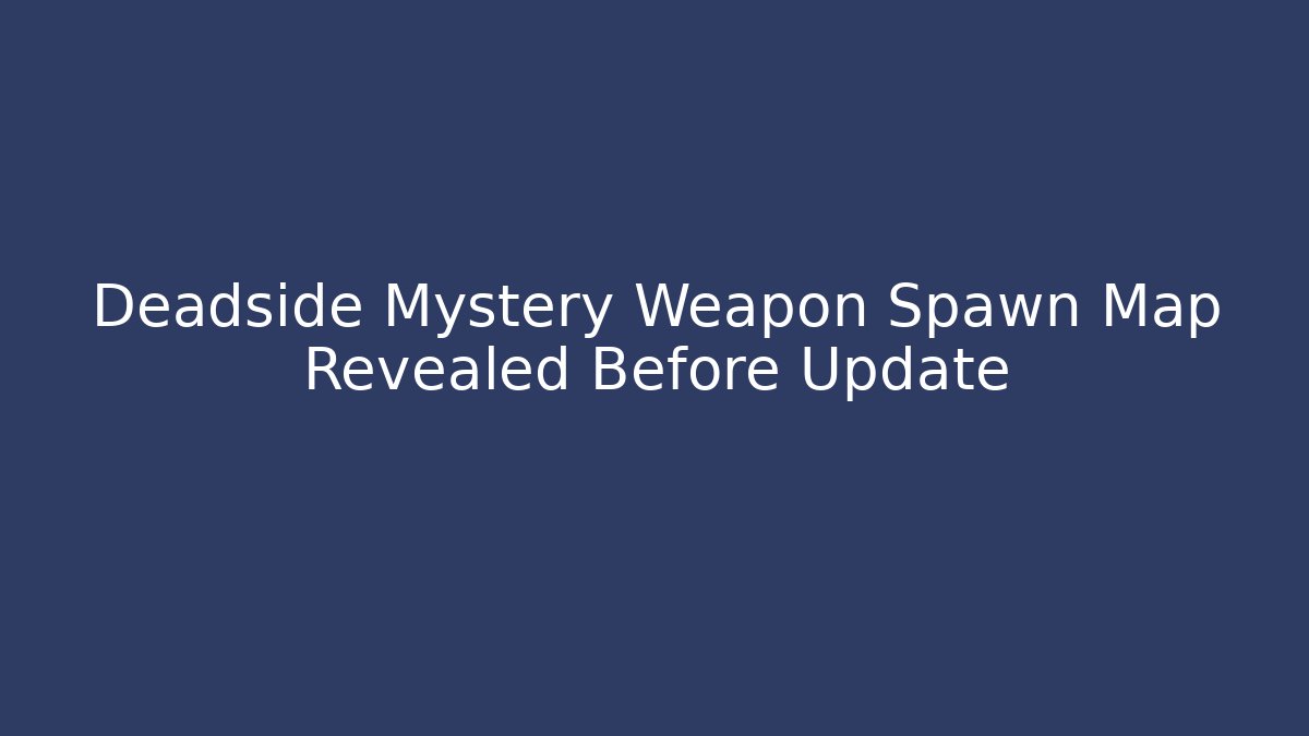Deadside Mystery Weapon Spawn Map Revealed Before Update
