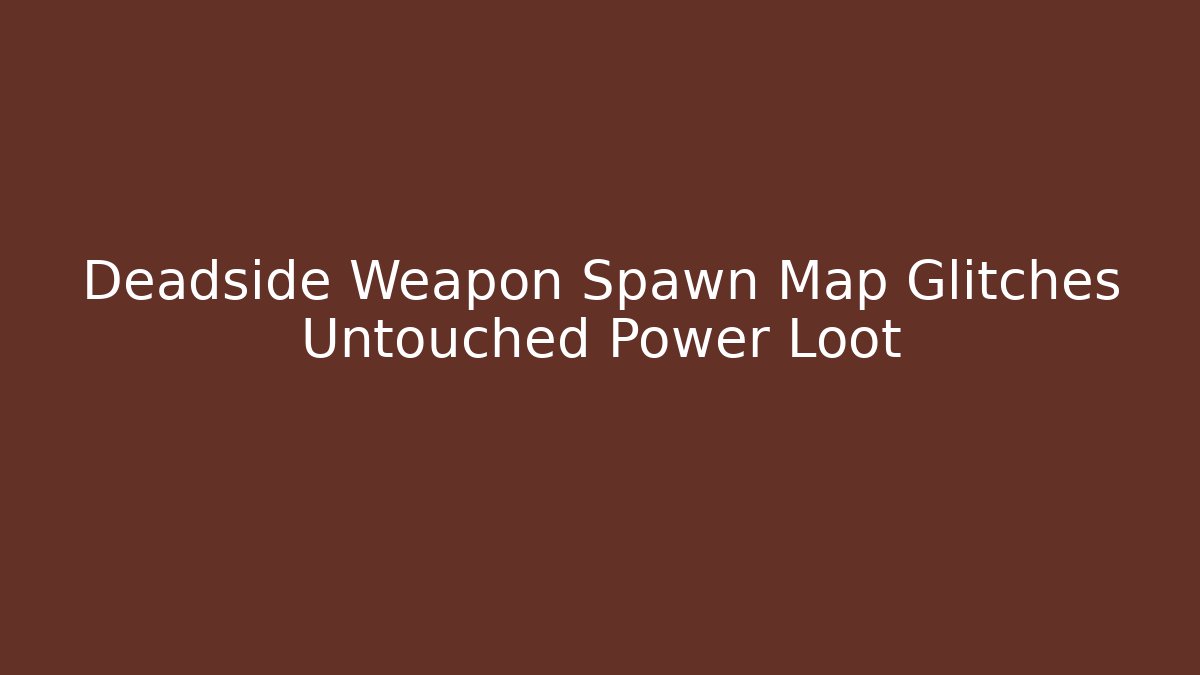 Deadside Weapon Spawn Map Glitches Untouched Power Loot - Buddy Program