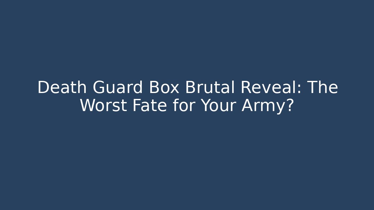 Death Guard Box Brutal Reveal: The Worst Fate for Your Army?