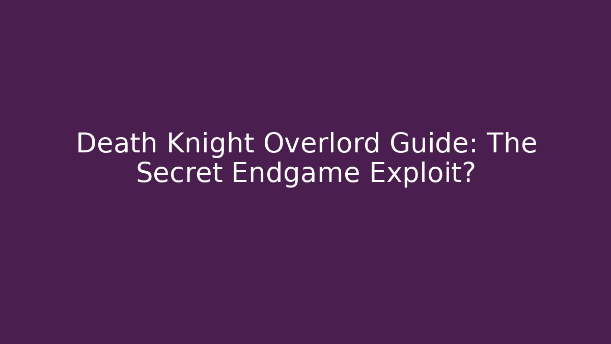 Death Knight Overlord Guide: The Secret Endgame Exploit?