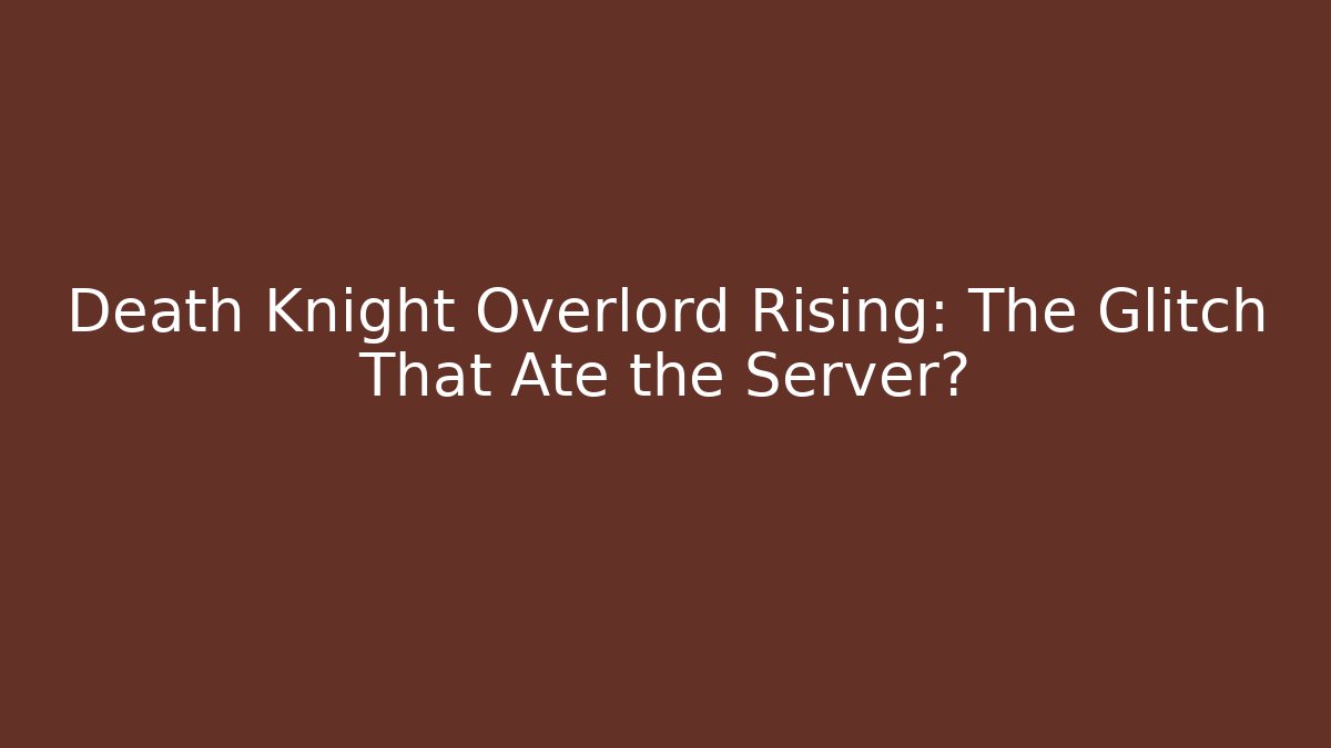 Death Knight Overlord Rising: The Glitch That Ate the Server?