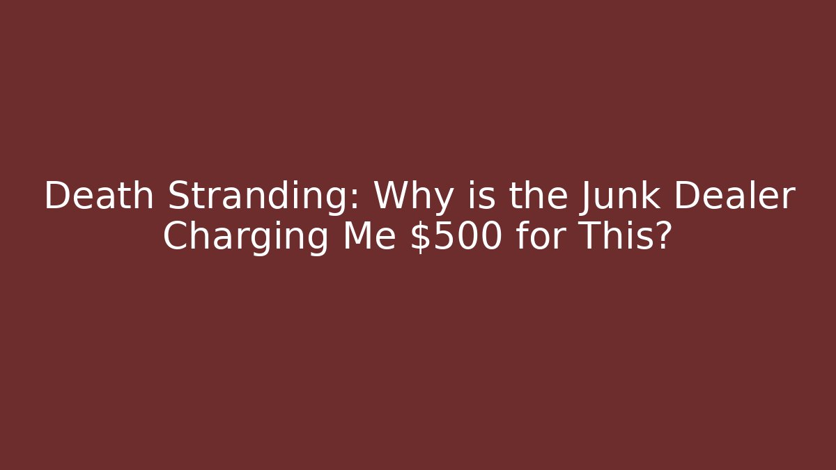 Death Stranding: Why is the Junk Dealer Charging Me $500 for This?