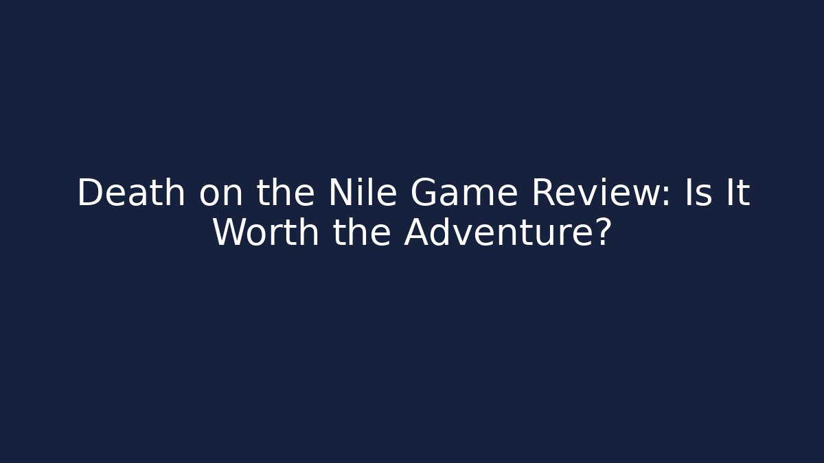 Death on the Nile Game Review: Is It Worth the Adventure?
