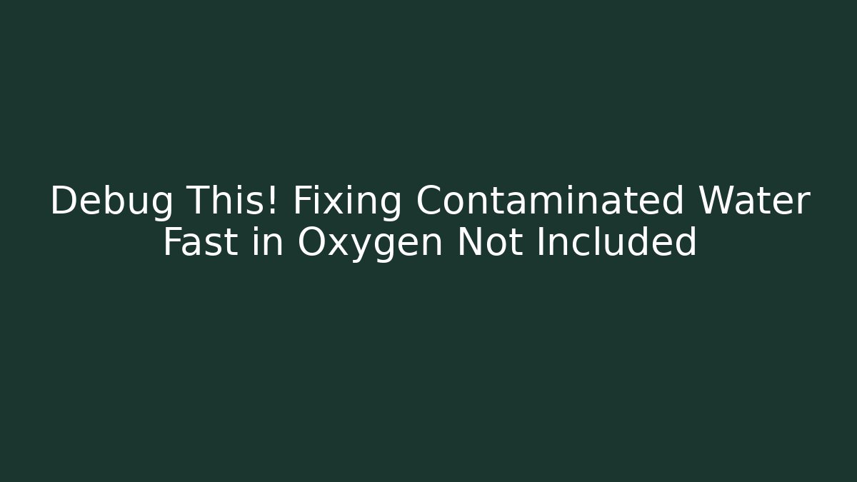 Debug This! Fixing Contaminated Water Fast in Oxygen Not Included