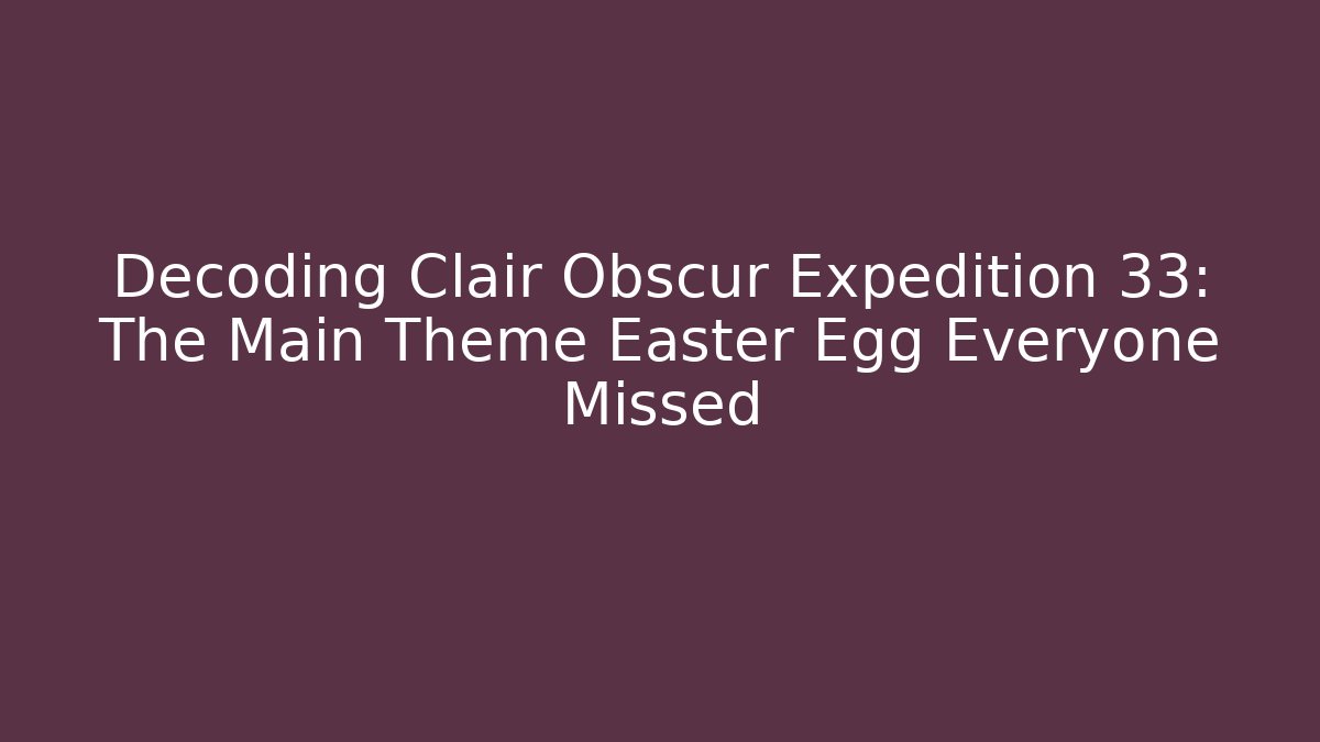 Decoding Clair Obscur Expedition 33: The Main Theme Easter Egg Everyone Missed