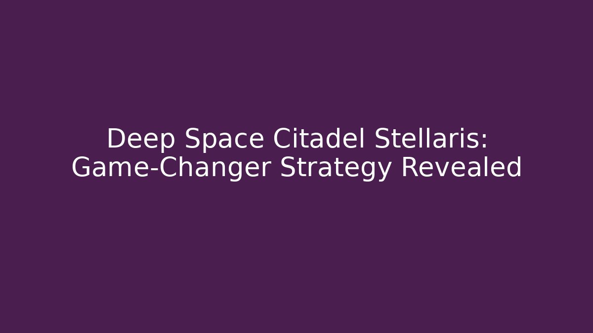 Deep Space Citadel Stellaris: Game-Changer Strategy Revealed
