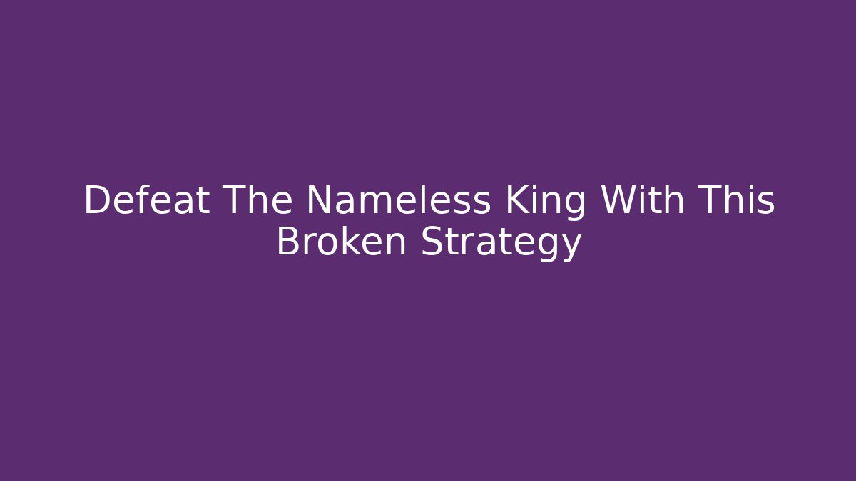 Defeat The Nameless King With This Broken Strategy