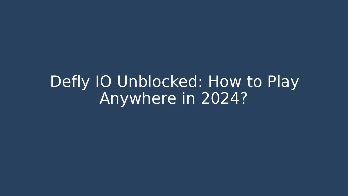 Defly IO Unblocked: How to Play Anywhere in 2024?