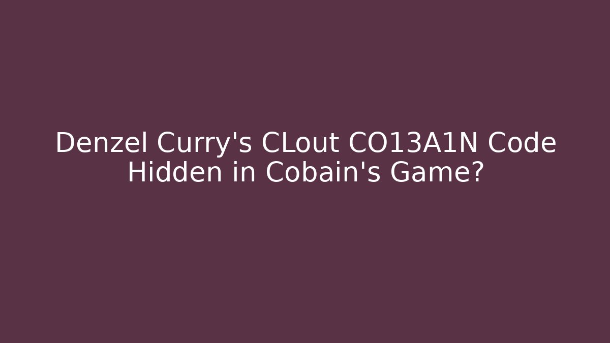 Denzel Curry's CLout CO13A1N Code Hidden in Cobain's Game?