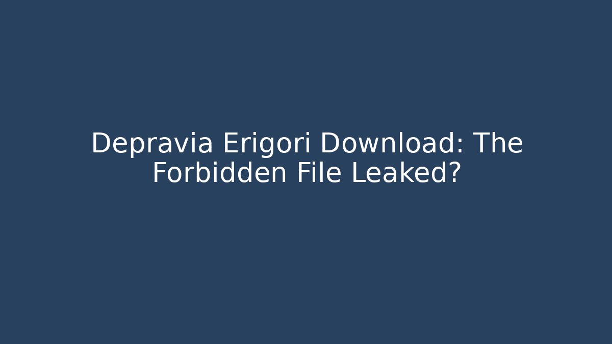 Depravia Erigori Download: The Forbidden File Leaked?