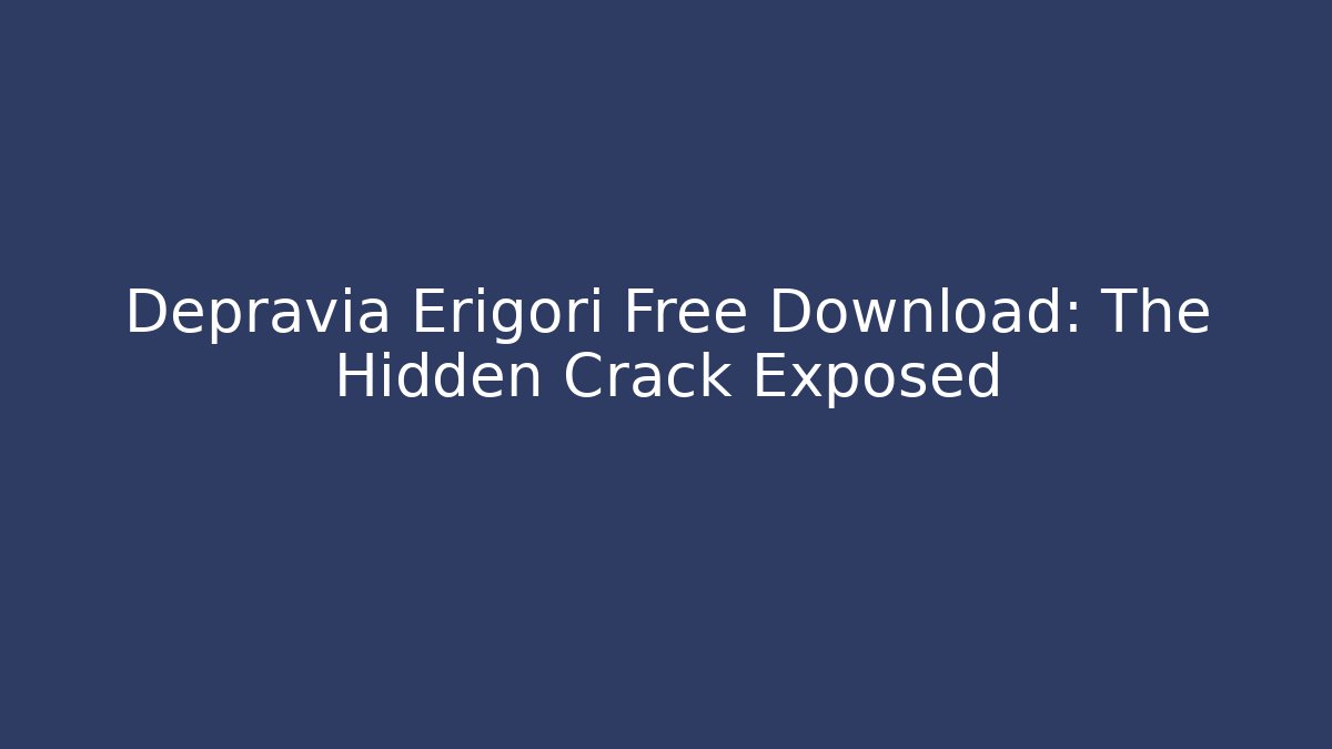 Depravia Erigori Free Download: The Hidden Crack Exposed