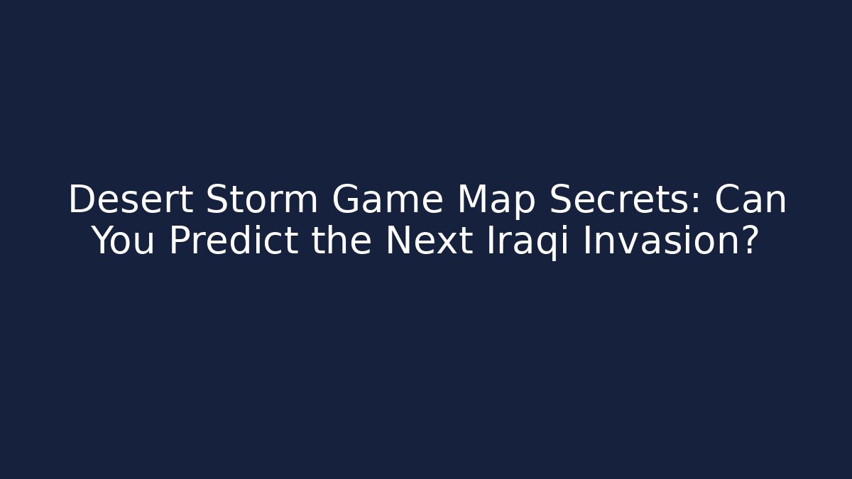 Desert Storm Game Map Secrets: Can You Predict the Next Iraqi Invasion?