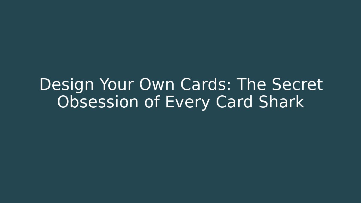 Design Your Own Cards: The Secret Obsession of Every Card Shark