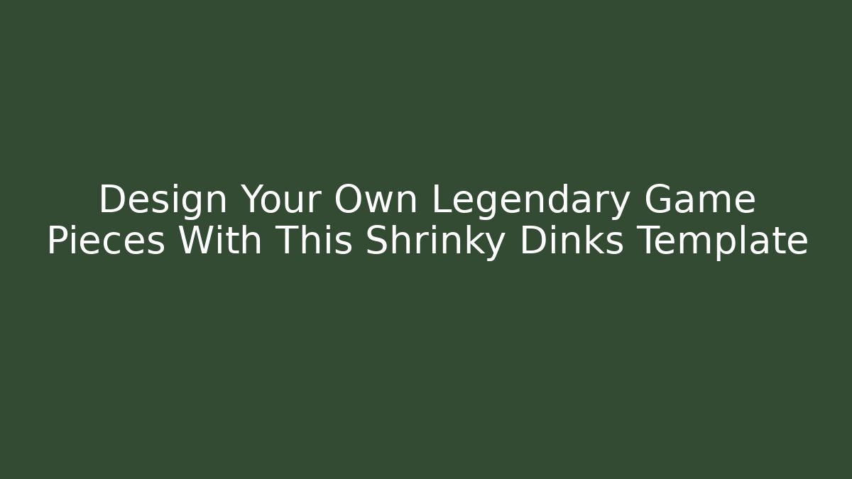Design Your Own Legendary Game Pieces With This Shrinky Dinks Template