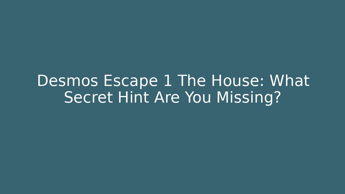 Desmos Escape 1 The House: What Secret Hint Are You Missing?