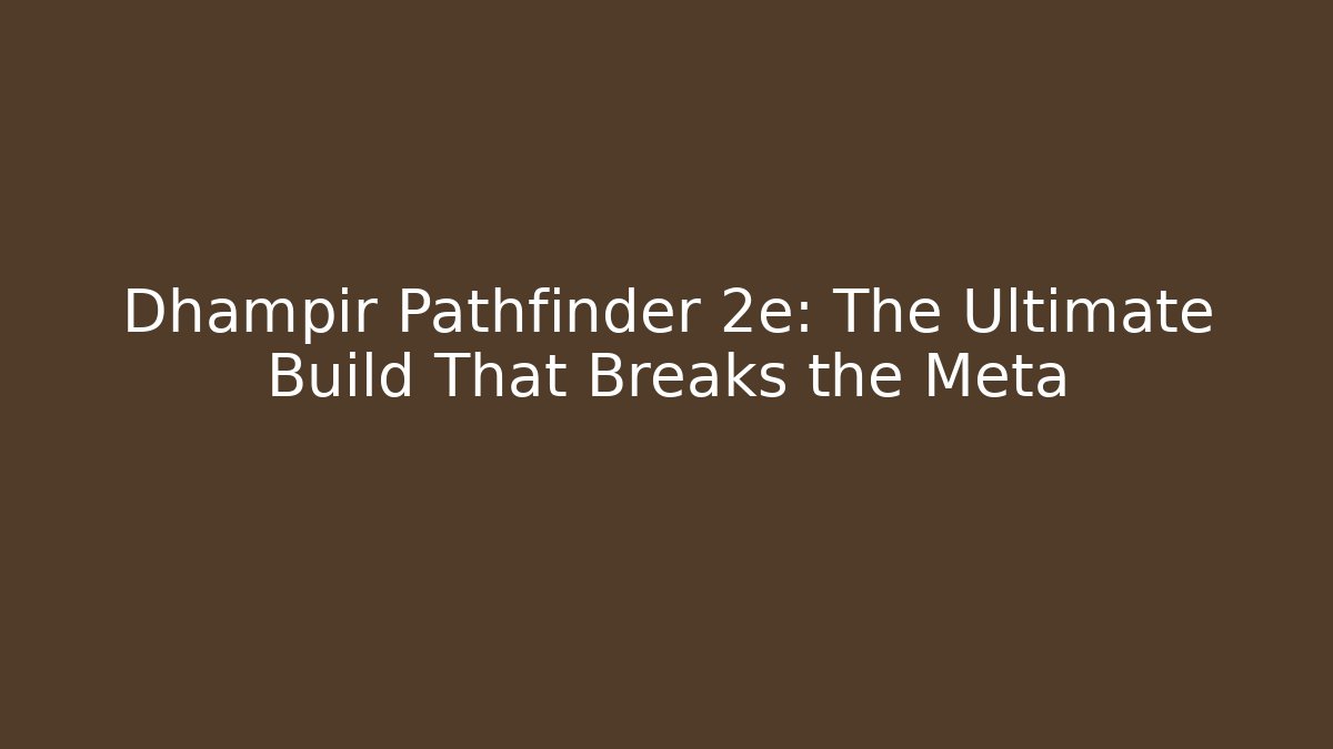 Dhampir Pathfinder 2e: The Ultimate Build That Breaks the Meta