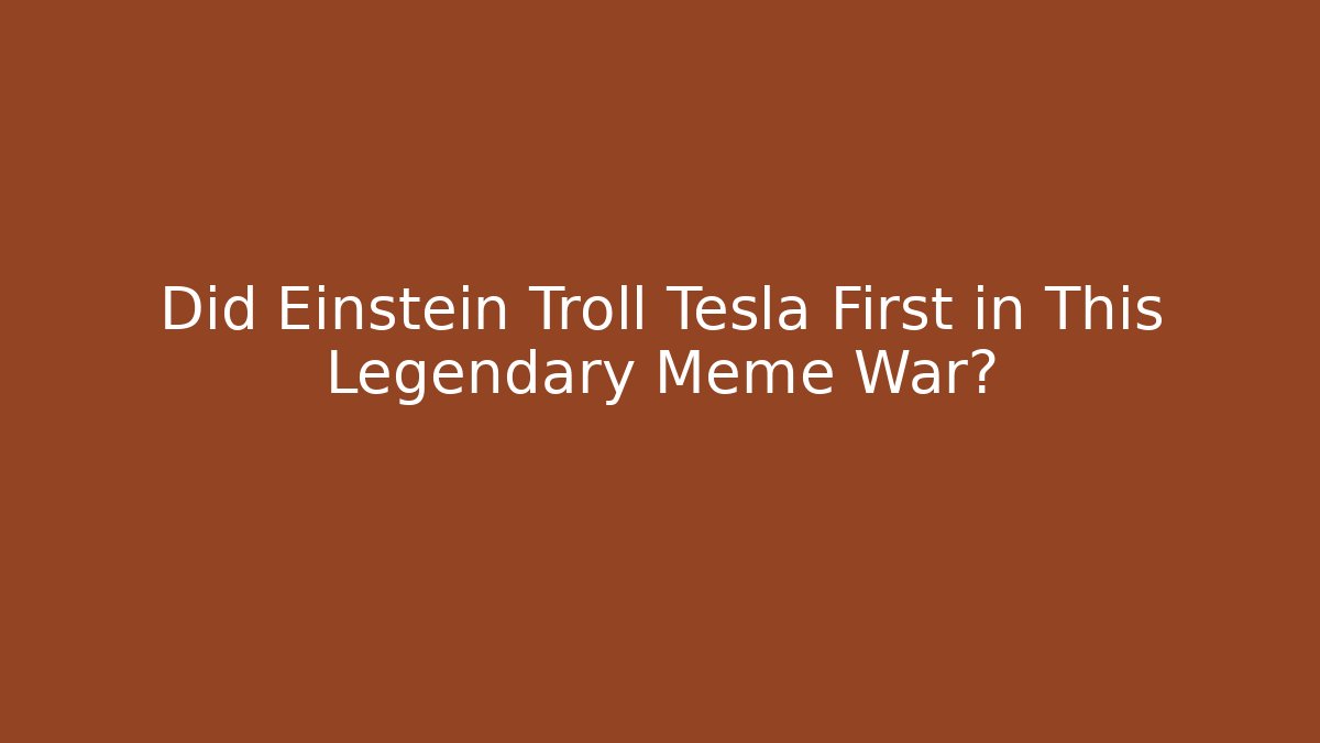 Did Einstein Troll Tesla First in This Legendary Meme War?