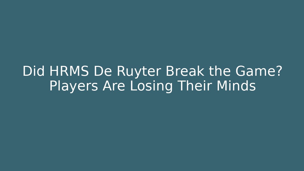 Did HRMS De Ruyter Break the Game? Players Are Losing Their Minds