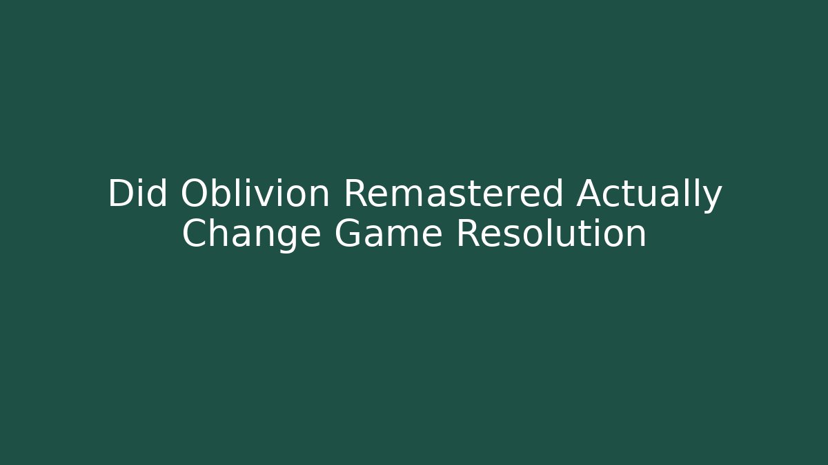 Did Oblivion Remastered Actually Change Game Resolution