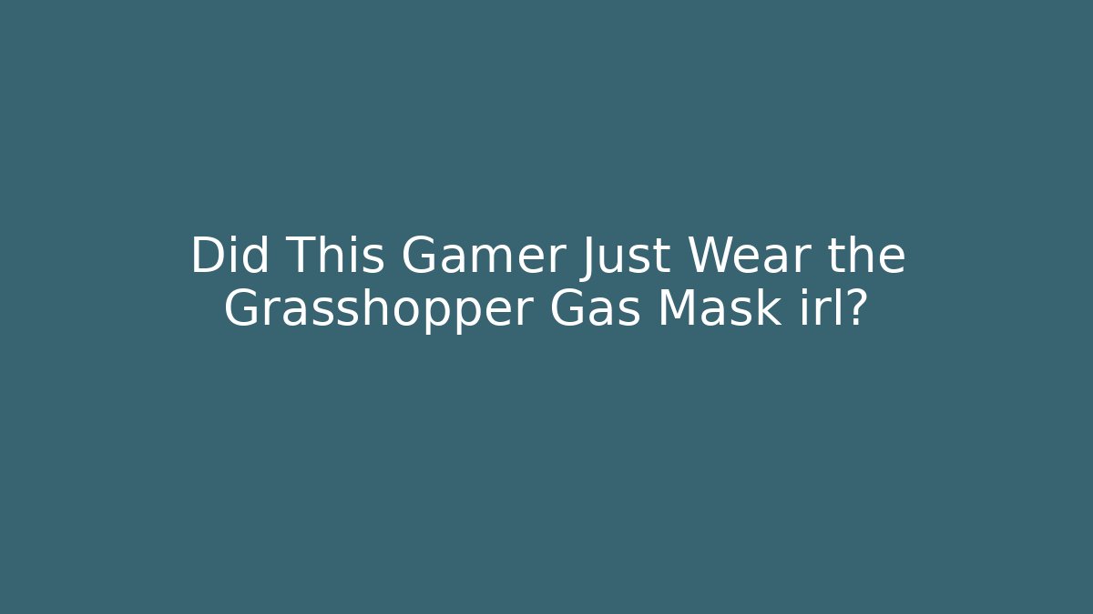 Did This Gamer Just Wear the Grasshopper Gas Mask irl?