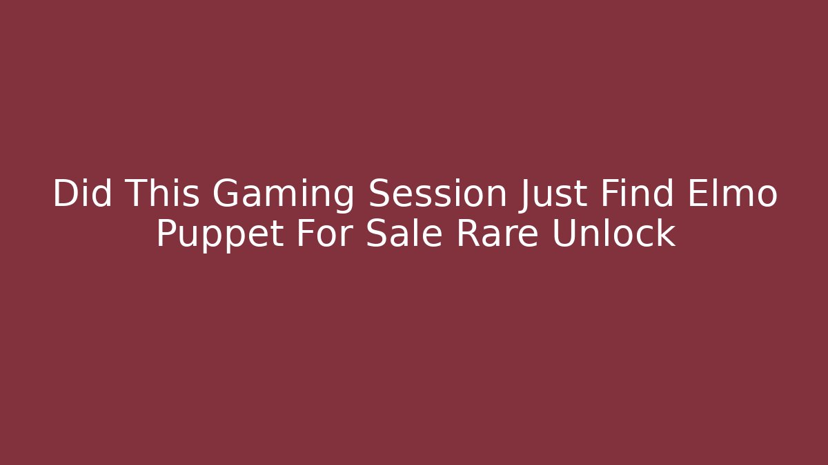 Did This Gaming Session Just Find Elmo Puppet For Sale Rare Unlock