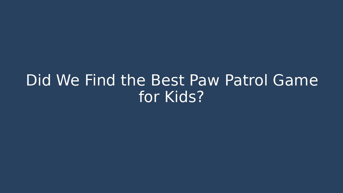 Did We Find the Best Paw Patrol Game for Kids?