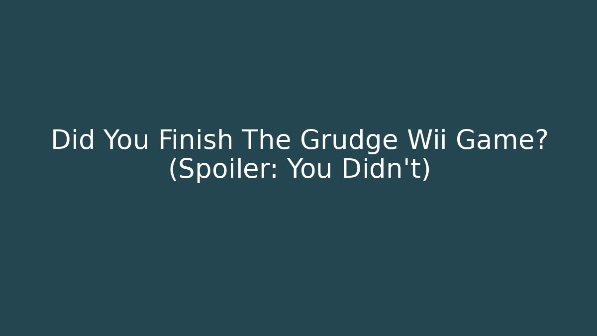 Did You Finish The Grudge Wii Game? (Spoiler: You Didn't)
