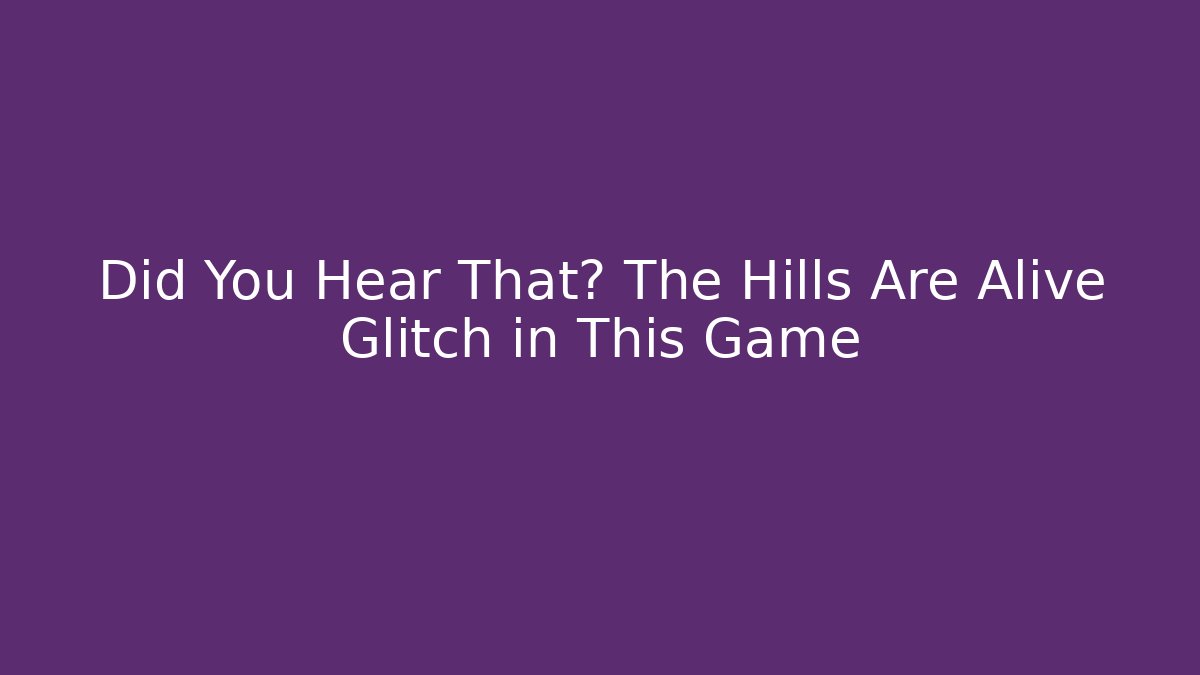 Did You Hear That? The Hills Are Alive Glitch in This Game