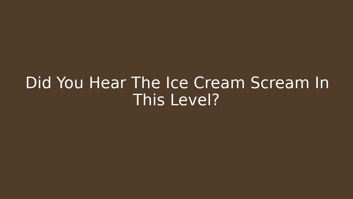 Did You Hear The Ice Cream Scream In This Level?