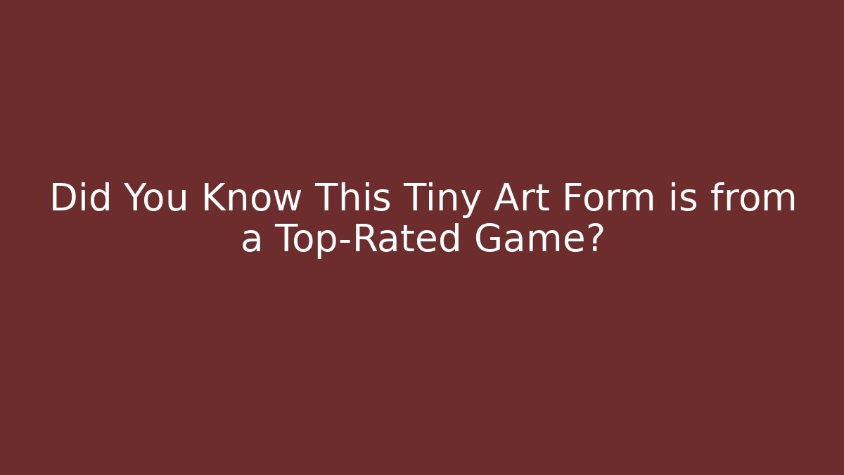 Did You Know This Tiny Art Form is from a Top-Rated Game?