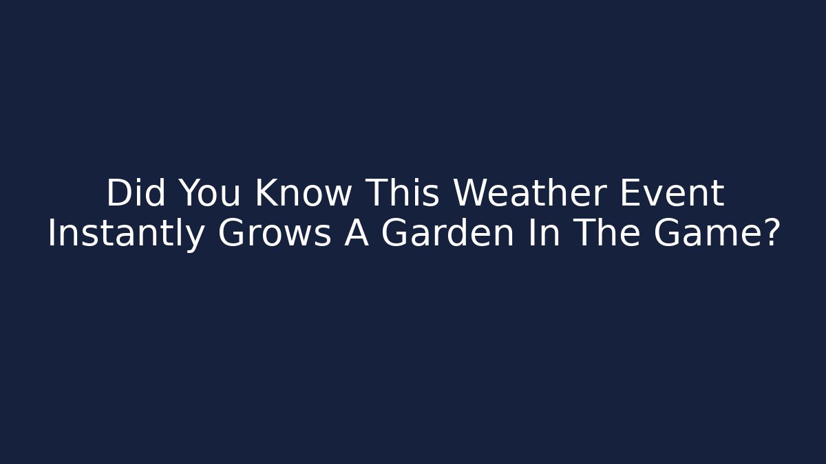 Did You Know This Weather Event Instantly Grows A Garden In The Game?