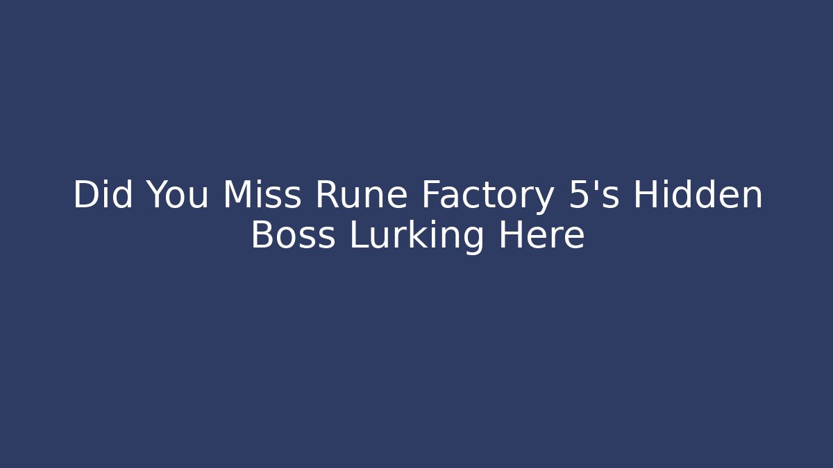 Did You Miss Rune Factory 5's Hidden Boss Lurking Here