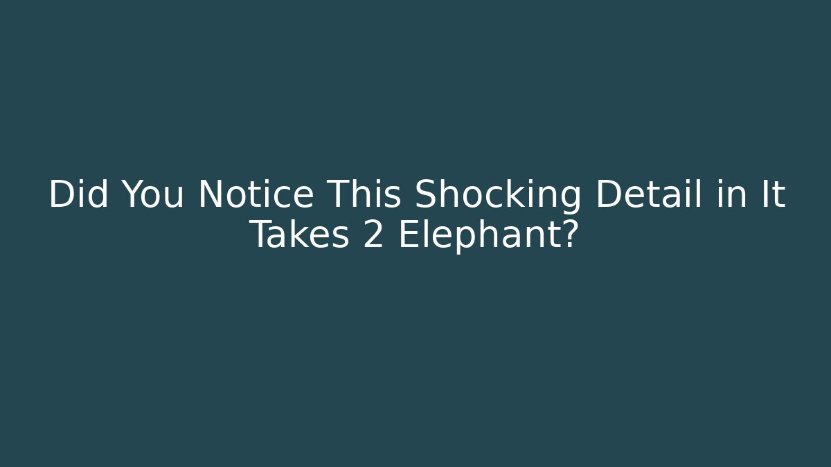 Did You Notice This Shocking Detail in It Takes 2 Elephant?