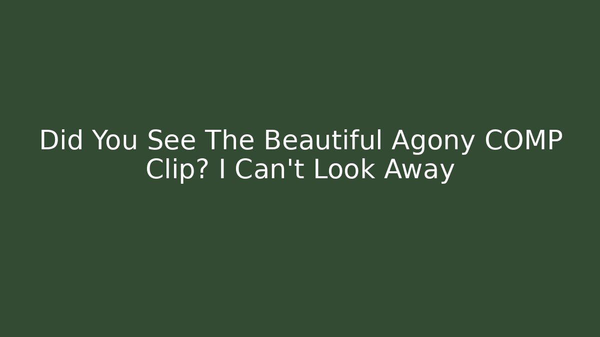 Did You See The Beautiful Agony COMP Clip? I Can't Look Away