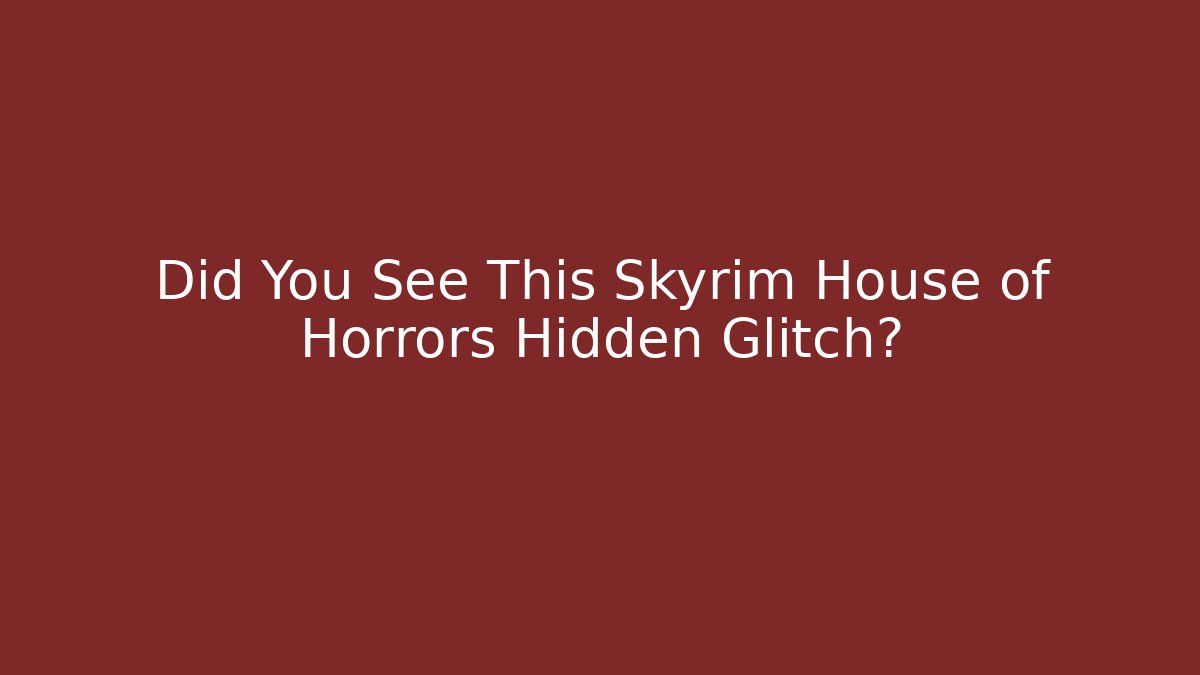Did You See This Skyrim House of Horrors Hidden Glitch?
