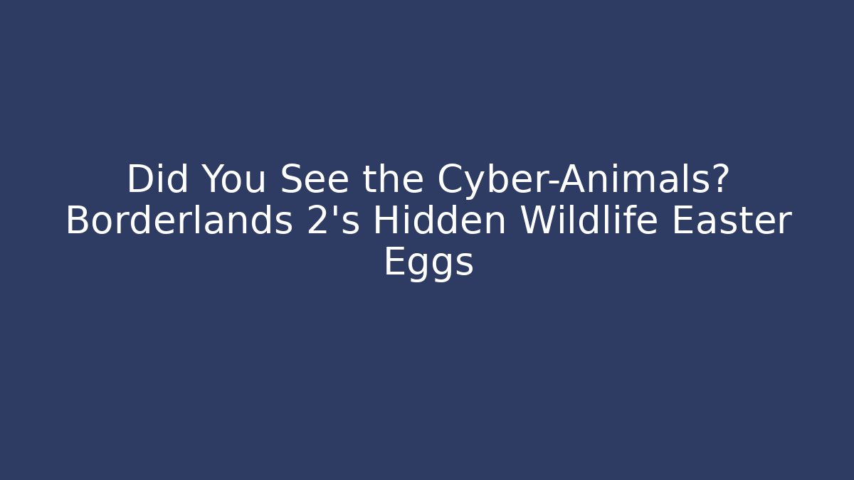 Did You See the Cyber-Animals? Borderlands 2's Hidden Wildlife Easter Eggs