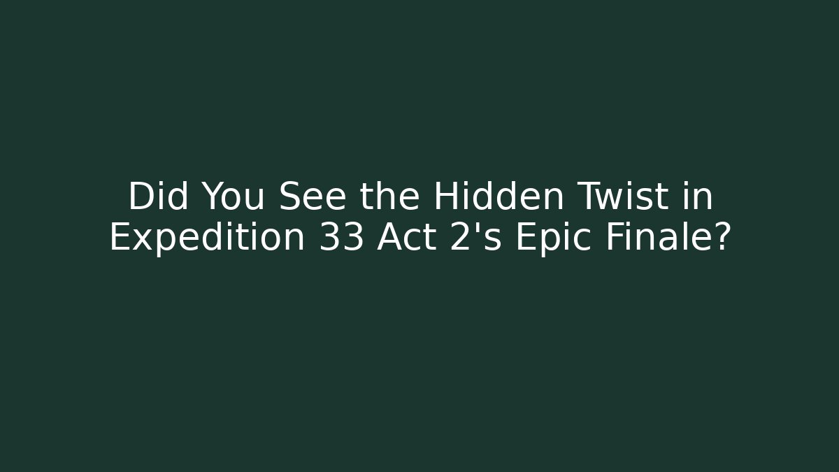 Did You See the Hidden Twist in Expedition 33 Act 2's Epic Finale?