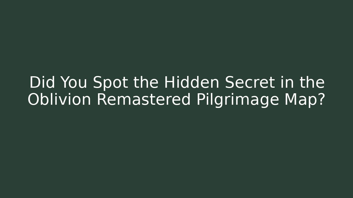 Did You Spot the Hidden Secret in the Oblivion Remastered Pilgrimage Map?