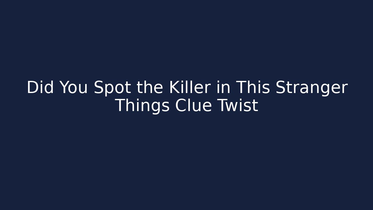 Did You Spot the Killer in This Stranger Things Clue Twist